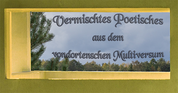 Vermischtes Poetisches aus dem vondortenschen Multiversum