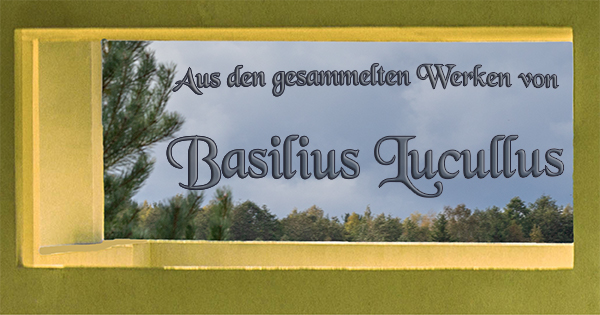 Aus den gesammelten Werken des Basilius Lucullus